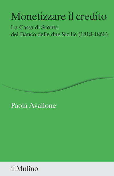 Paola Avallone, Monetizzare il credito. La Cassa di Sconto del Banco delle due Sicilie (1818-1860), Il Mulino, 2023.