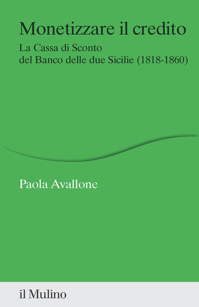 Paola Avallone, Monetizzare il credito. La Cassa di Sconto del Banco delle due Sicilie (1818-1860), Il Mulino, 2023.