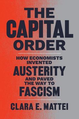 Letture: The Capital Order. How Economists Invented Austerity and Paved the Way to Fascism, di Clara E.&nbsp;Mattei